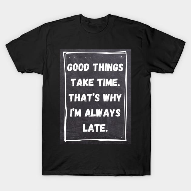 Good Things Take Time. That's Why I'm Always Late. T-Shirt by Ralen11_